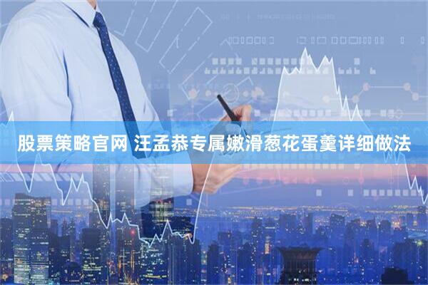 股票策略官网 汪孟恭专属嫩滑葱花蛋羹详细做法
