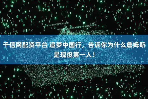 千信网配资平台 追梦中国行，告诉你为什么詹姆斯是现役第一人！