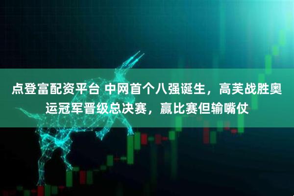 点登富配资平台 中网首个八强诞生，高芙战胜奥运冠军晋级总决赛，赢比赛但输嘴仗