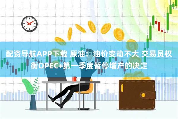 配资导航APP下载 原油：油价变动不大 交易员权衡OPEC+第一季度暂停增产的决定