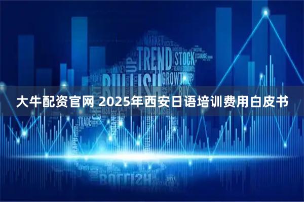 大牛配资官网 2025年西安日语培训费用白皮书