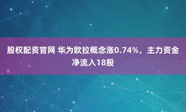 股权配资官网 华为欧拉概念涨0.74%，主力资金净流入18股