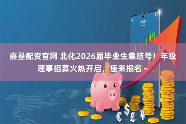 嘉垦配资官网 北化2026届毕业生集结号！年级理事招募火热开启，速来报名～