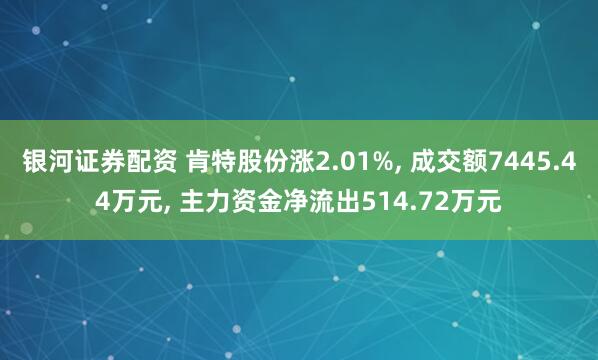 银河证券配资 肯特股份涨2.01%, 成交额7445.44万元, 主力资金净流出514.72万元