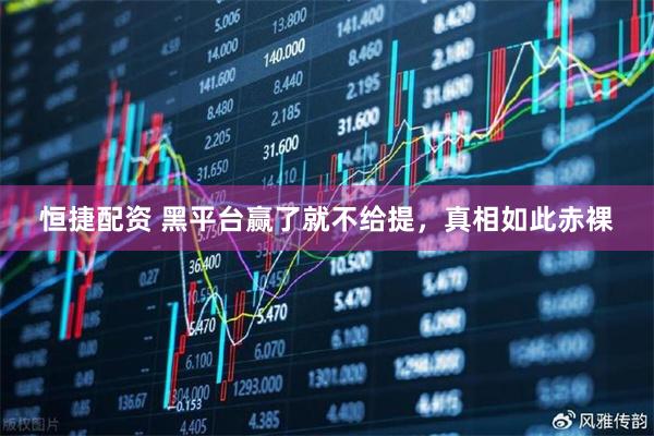 恒捷配资 黑平台赢了就不给提，真相如此赤裸
