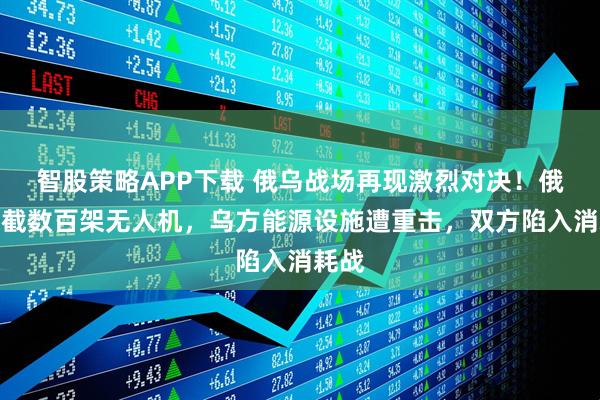 智股策略APP下载 俄乌战场再现激烈对决！俄军拦截数百架无人机，乌方能源设施遭重击，双方陷入消耗战